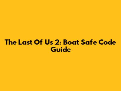 The Last Of Us 2: Boat Safe Code Guide
