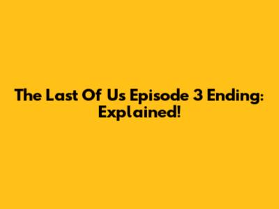 The Last Of Us Episode 3 Ending: Explained!