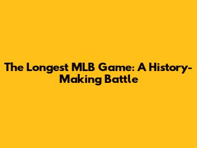 The Longest MLB Game: A History-Making Battle