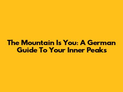 The Mountain Is You: A German Guide To Your Inner Peaks