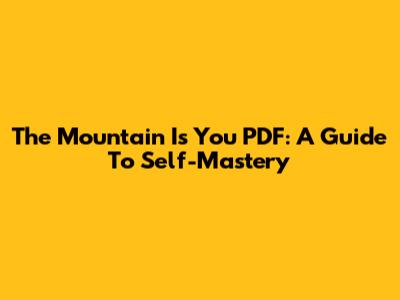 The Mountain Is You PDF: A Guide To Self-Mastery