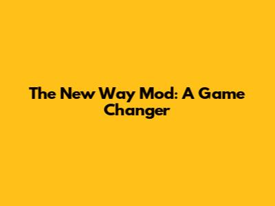 The New Way Mod: A Game Changer