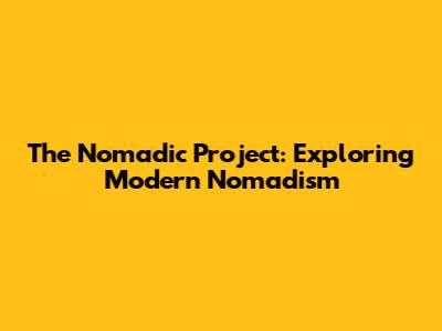 The Nomadic Project: Exploring Modern Nomadism