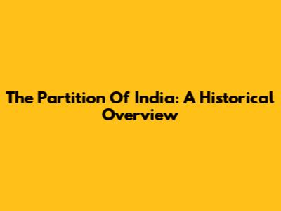 The Partition Of India: A Historical Overview