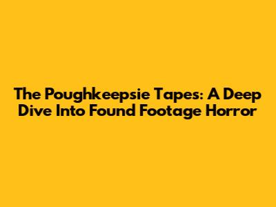 The Poughkeepsie Tapes: A Deep Dive Into Found Footage Horror