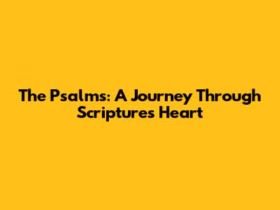 The Psalms: A Journey Through Scripture's Heart