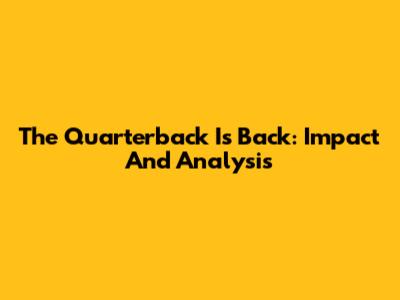 The Quarterback Is Back: Impact And Analysis