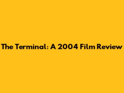 The Terminal: A 2004 Film Review