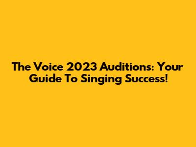 The Voice 2023 Auditions: Your Guide To Singing Success!
