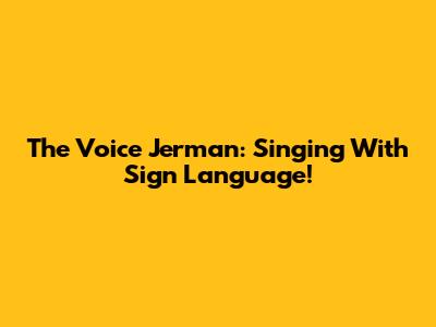 The Voice Jerman: Singing With Sign Language!