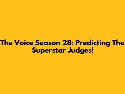 The Voice Season 28: Predicting The Superstar Judges!