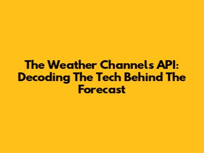 The Weather Channel's API: Decoding The Tech Behind The Forecast