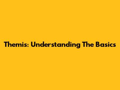 Themis: Understanding The Basics