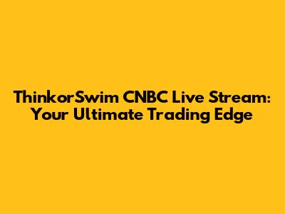 ThinkorSwim CNBC Live Stream: Your Ultimate Trading Edge