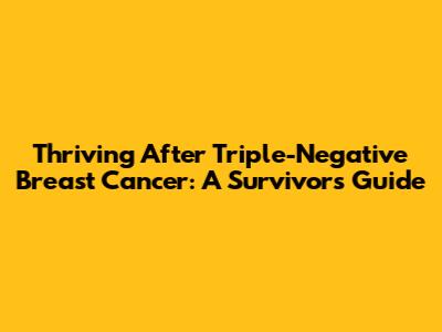 Thriving After Triple-Negative Breast Cancer: A Survivor's Guide