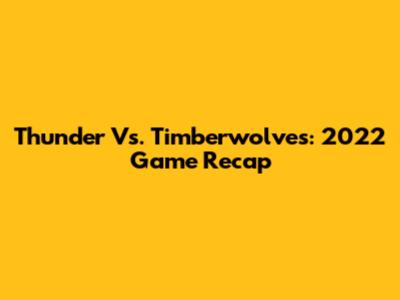 Thunder Vs. Timberwolves: 2022 Game Recap