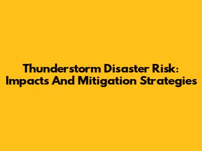Thunderstorm Disaster Risk: Impacts And Mitigation Strategies
