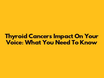 Thyroid Cancer's Impact On Your Voice: What You Need To Know