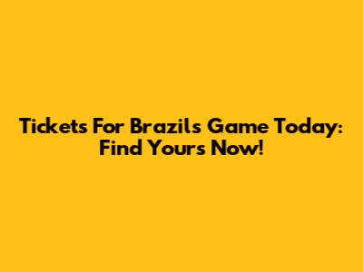 Tickets For Brazil's Game Today: Find Yours Now!