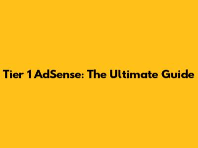 Tier 1 AdSense: The Ultimate Guide