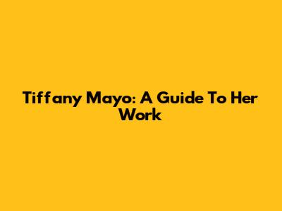 Tiffany Mayo: A Guide To Her Work