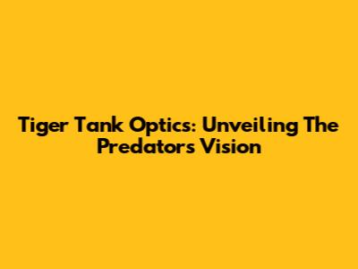 Tiger Tank Optics: Unveiling The Predator's Vision