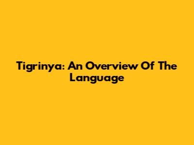 Tigrinya: An Overview Of The Language
