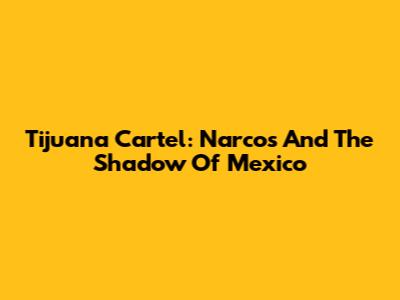 Tijuana Cartel: Narcos And The Shadow Of Mexico