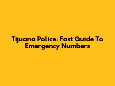 Tijuana Police: Fast Guide To Emergency Numbers