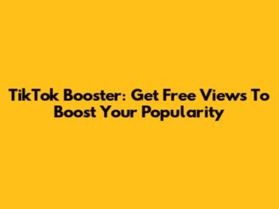 TikTok Booster: Get Free Views To Boost Your Popularity