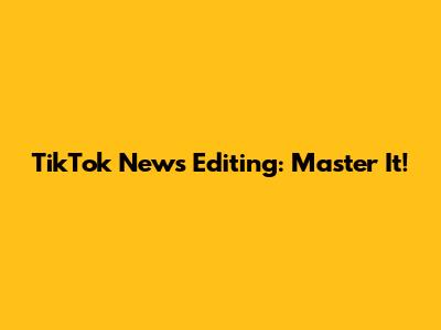 TikTok News Editing: Master It!