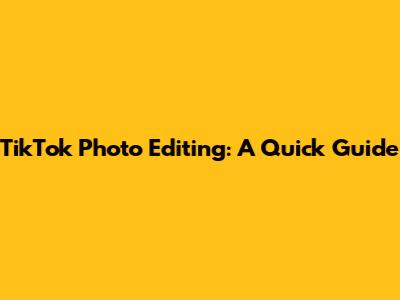 TikTok Photo Editing: A Quick Guide