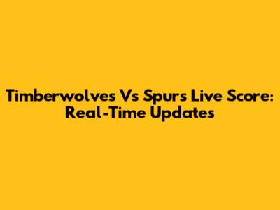 Timberwolves Vs Spurs Live Score: Real-Time Updates