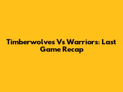 Timberwolves Vs Warriors: Last Game Recap