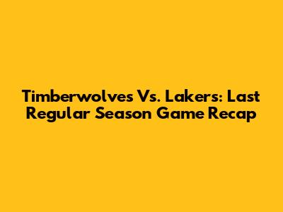 Timberwolves Vs. Lakers: Last Regular Season Game Recap