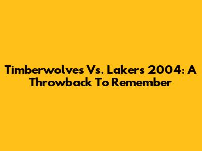Timberwolves Vs. Lakers 2004: A Throwback To Remember