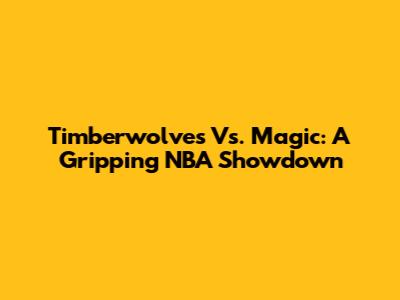 Timberwolves Vs. Magic: A Gripping NBA Showdown