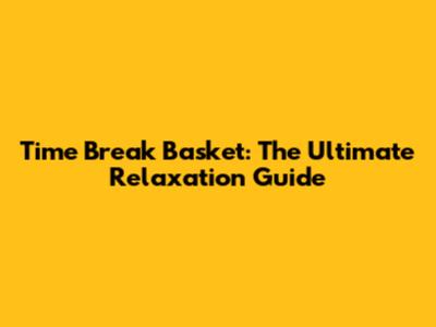 Time Break Basket: The Ultimate Relaxation Guide