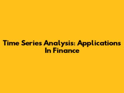 Time Series Analysis: Applications In Finance