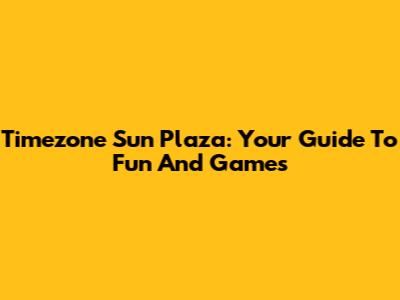 Timezone Sun Plaza: Your Guide To Fun And Games