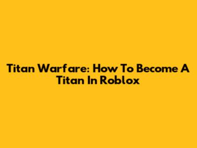 Titan Warfare: How To Become A Titan In Roblox