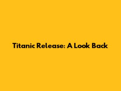 Titanic Release: A Look Back