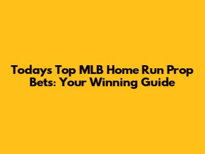 Today's Top MLB Home Run Prop Bets: Your Winning Guide