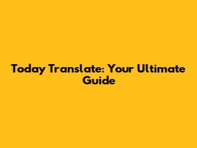 Today Translate: Your Ultimate Guide