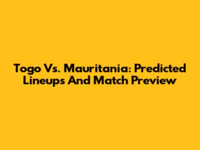 Togo Vs. Mauritania: Predicted Lineups And Match Preview
