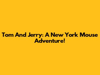 Tom And Jerry: A New York Mouse Adventure!