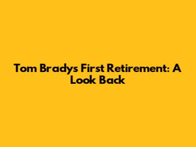 Tom Brady's First Retirement: A Look Back