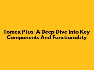 Tomex Plus: A Deep Dive Into Key Components And Functionality