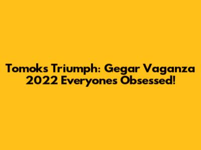 Tomok's Triumph: Gegar Vaganza 2022 Everyone's Obsessed!