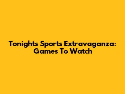 Tonight's Sports Extravaganza: Games To Watch